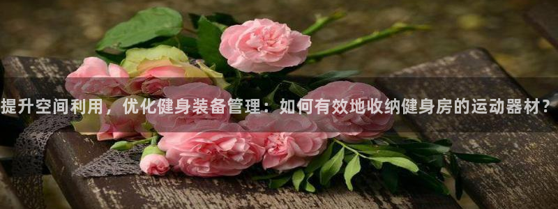 fb体育平台是正规平台吗安全吗:提升空间利用,优化健身装备管