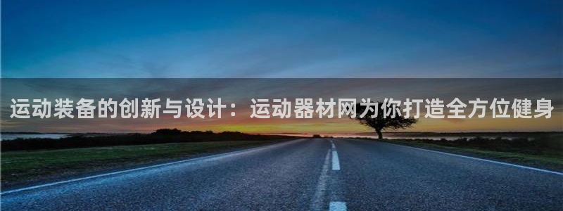 fb体育招商电话:运动装备的创新与设计:运动器材网为你打造全